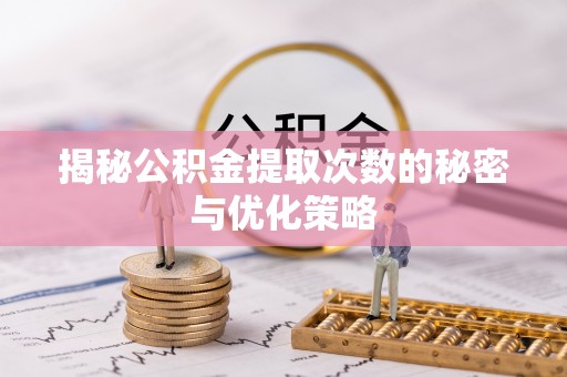 凌云揭秘公积金提取次数的秘密与优化策略