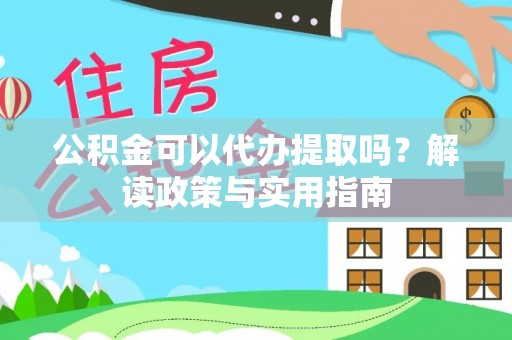 凌云公积金可以代办提取吗？解读政策与实用指南