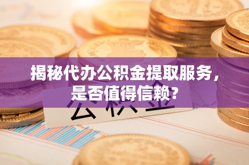 凌云揭秘代办公积金提取服务，是否值得信赖？