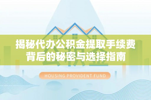 凌云揭秘代办公积金提取手续费背后的秘密与选择指南