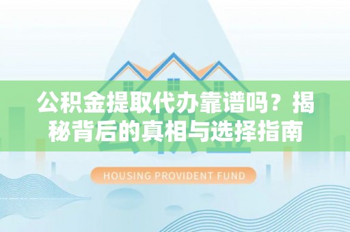 凌云公积金提取代办靠谱吗？揭秘背后的真相与选择指南