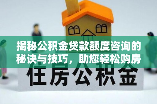 凌云揭秘公积金贷款额度咨询的秘诀与技巧，助您轻松购房！