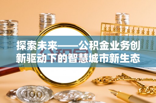 凌云探索未来——公积金业务创新驱动下的智慧城市新生态