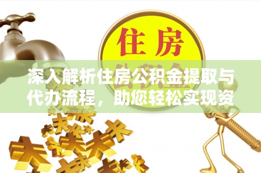 凌云深入解析住房公积金提取与代办流程，助您轻松实现资金利用最大化