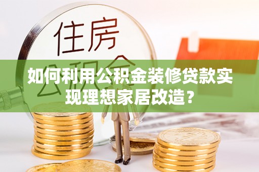凌云如何利用公积金装修贷款实现理想家居改造？