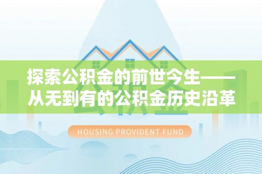 凌云探索公积金的前世今生——从无到有的公积金历史沿革