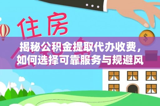 凌云揭秘公积金提取代办收费，如何选择可靠服务与规避风险