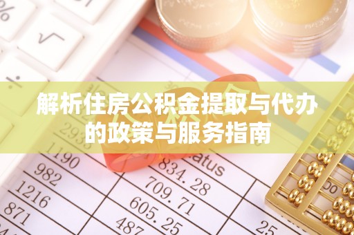 凌云解析住房公积金提取与代办的政策与服务指南