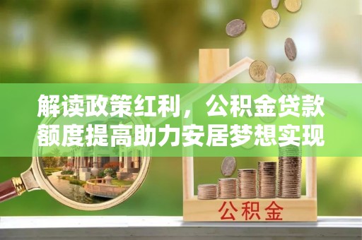 凌云解读政策红利，公积金贷款额度提高助力安居梦想实现