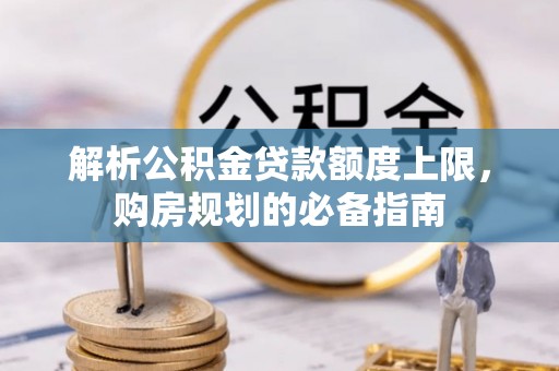 凌云解析公积金贷款额度上限，购房规划的必备指南