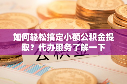 凌云如何轻松搞定小额公积金提取？代办服务了解一下