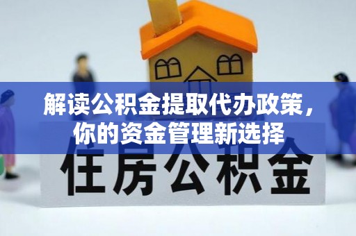 凌云解读公积金提取代办政策，你的资金管理新选择