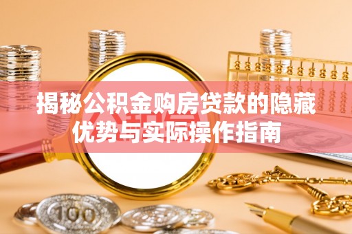 凌云揭秘公积金购房贷款的隐藏优势与实际操作指南