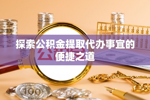 凌云探索公积金提取代办事宜的便捷之道
