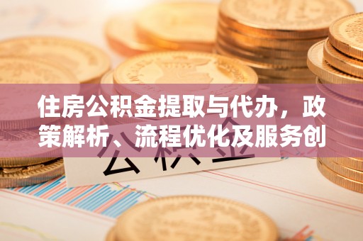 凌云住房公积金提取与代办，政策解析、流程优化及服务创新