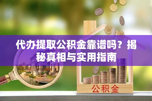 凌云代办提取公积金靠谱吗？揭秘真相与实用指南