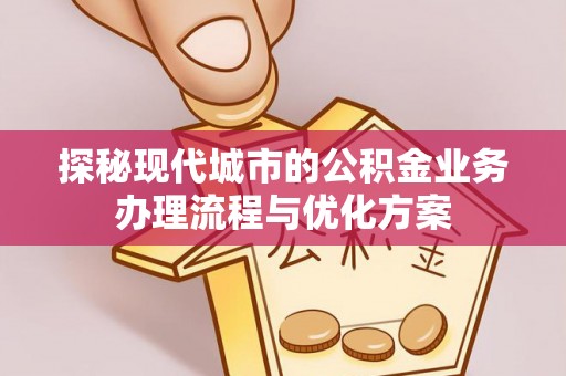 凌云探秘现代城市的公积金业务办理流程与优化方案