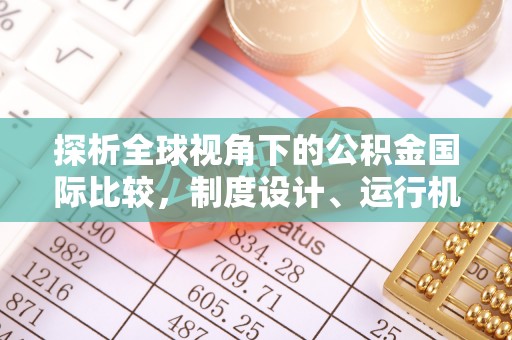 凌云探析全球视角下的公积金国际比较，制度设计、运行机制与未来趋势