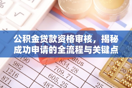 凌云公积金贷款资格审核，揭秘成功申请的全流程与关键点