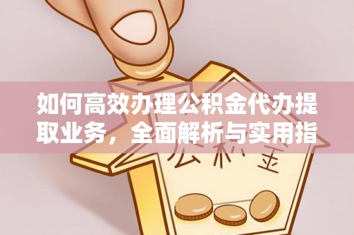 凌云如何高效办理公积金代办提取业务，全面解析与实用指南