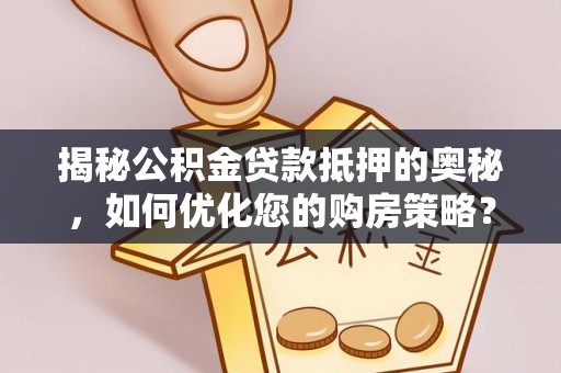 凌云揭秘公积金贷款抵押的奥秘，如何优化您的购房策略？