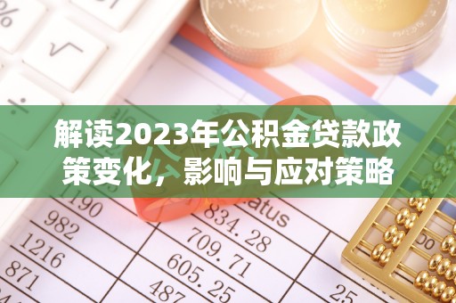 凌云解读2023年公积金贷款政策变化，影响与应对策略