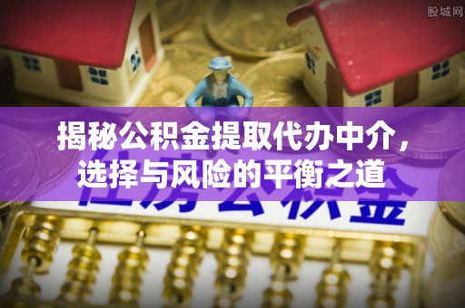 凌云揭秘公积金提取代办中介，选择与风险的平衡之道