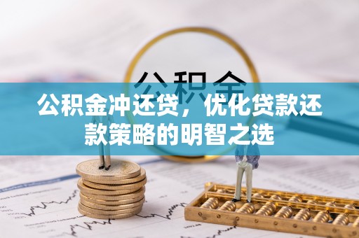 凌云公积金冲还贷，优化贷款还款策略的明智之选