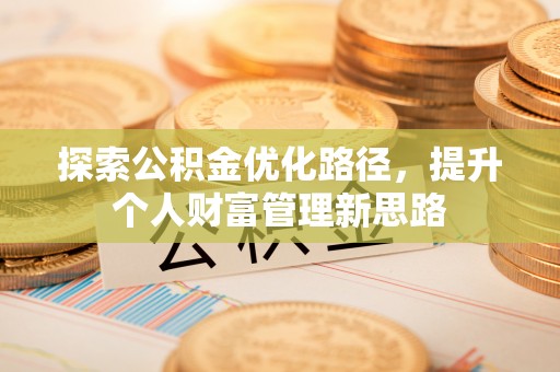 凌云探索公积金优化路径，提升个人财富管理新思路