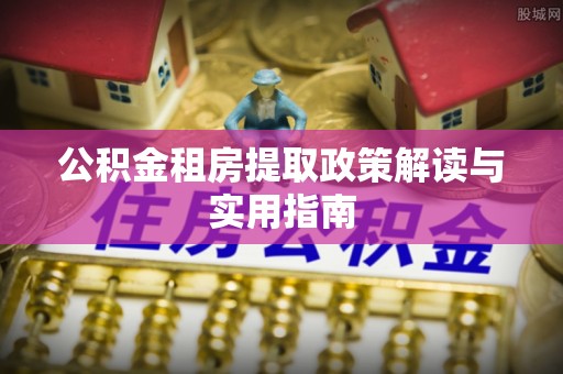 凌云公积金租房提取政策解读与实用指南