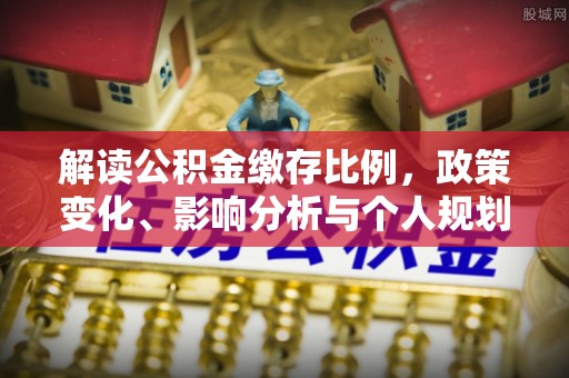 凌云解读公积金缴存比例，政策变化、影响分析与个人规划