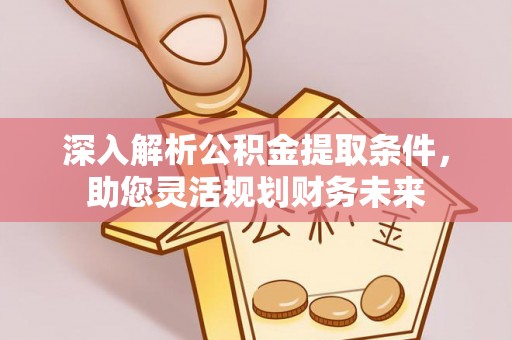 凌云深入解析公积金提取条件，助您灵活规划财务未来