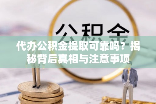 凌云代办公积金提取可靠吗？揭秘背后真相与注意事项