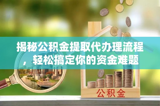 凌云揭秘公积金提取代办理流程，轻松搞定你的资金难题