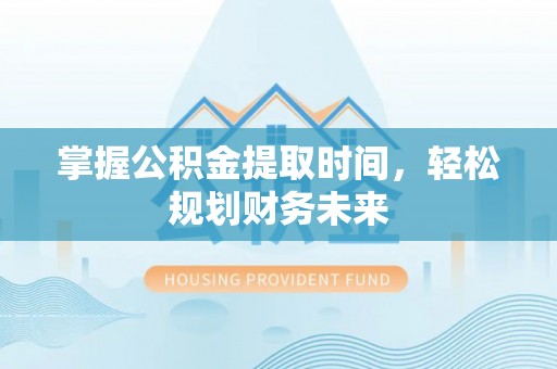 凌云掌握公积金提取时间，轻松规划财务未来