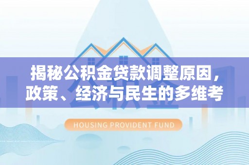 凌云揭秘公积金贷款调整原因，政策、经济与民生的多维考量