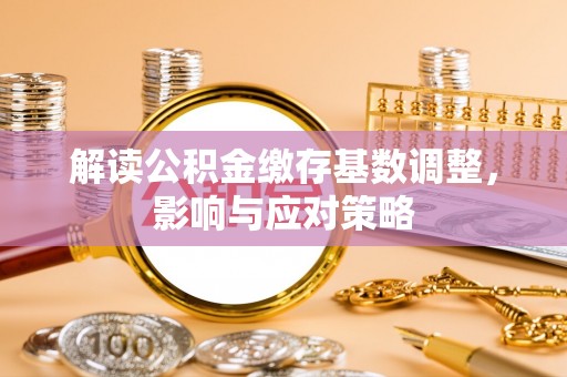 凌云解读公积金缴存基数调整，影响与应对策略