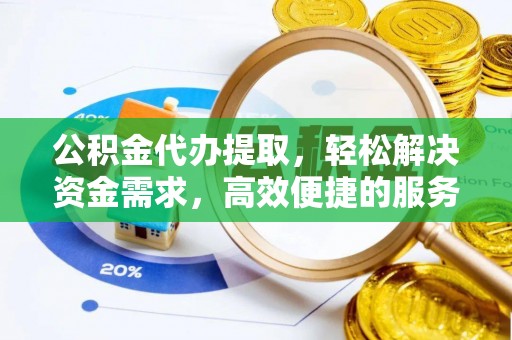 凌云公积金代办提取，轻松解决资金需求，高效便捷的服务选择