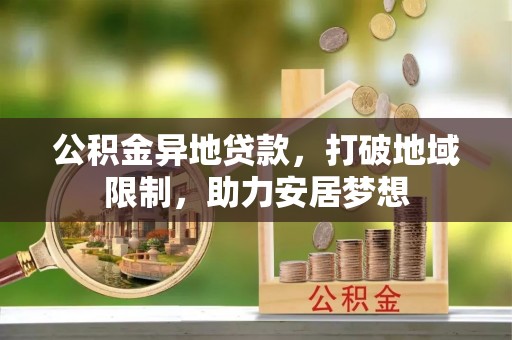 凌云公积金异地贷款，打破地域限制，助力安居梦想