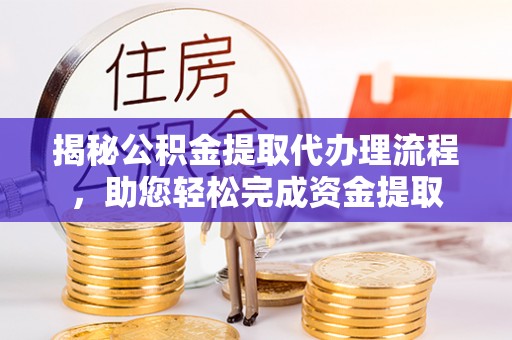 凌云揭秘公积金提取代办理流程，助您轻松完成资金提取