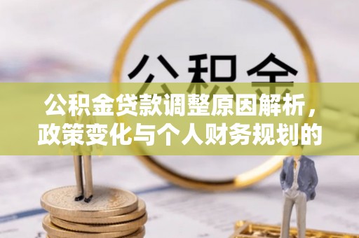 凌云公积金贷款调整原因解析，政策变化与个人财务规划的影响