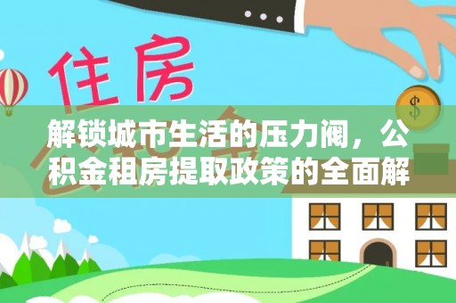 凌云解锁城市生活的压力阀，公积金租房提取政策的全面解析与实践指南