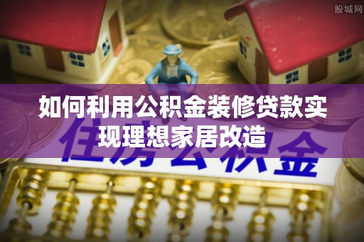 凌云如何利用公积金装修贷款实现理想家居改造
