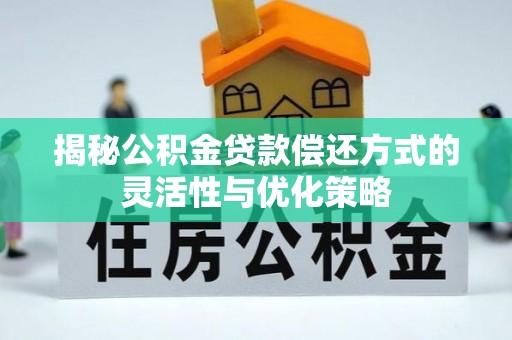 凌云揭秘公积金贷款偿还方式的灵活性与优化策略