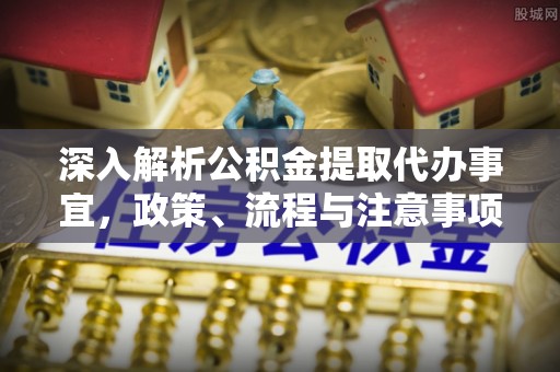 凌云深入解析公积金提取代办事宜，政策、流程与注意事项全攻略