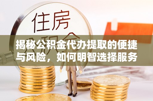 凌云揭秘公积金代办提取的便捷与风险，如何明智选择服务？