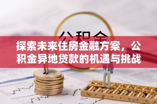 凌云探索未来住房金融方案，公积金异地贷款的机遇与挑战