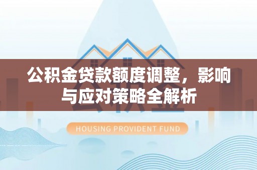 凌云公积金贷款额度调整，影响与应对策略全解析