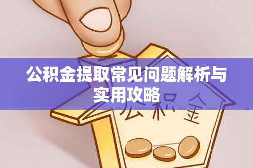 凌云公积金提取常见问题解析与实用攻略