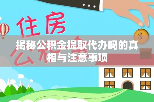 凌云揭秘公积金提取代办吗的真相与注意事项
